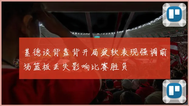 基德谈背靠背开局疲软表现强调前场篮板丢失影响比赛胜负