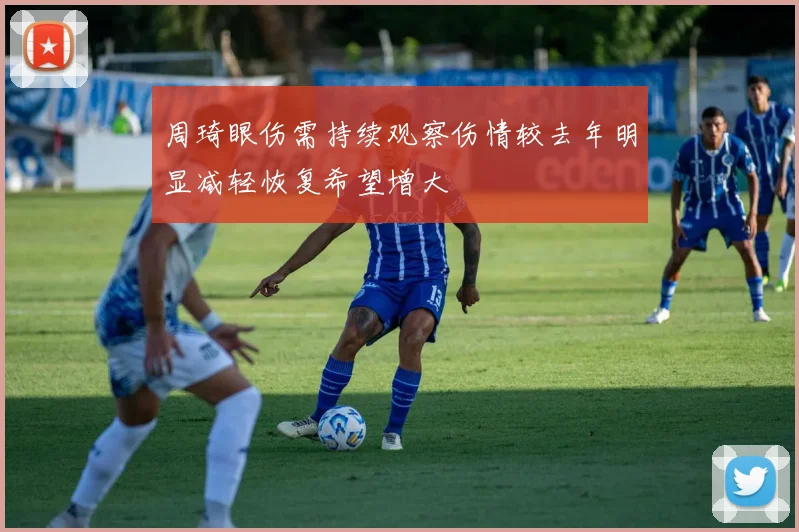 周琦眼伤需持续观察伤情较去年明显减轻恢复希望增大