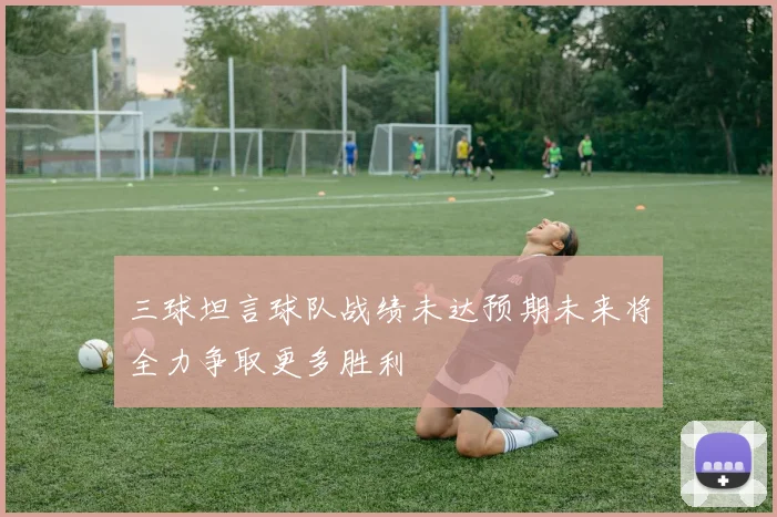三球坦言球队战绩未达预期未来将全力争取更多胜利