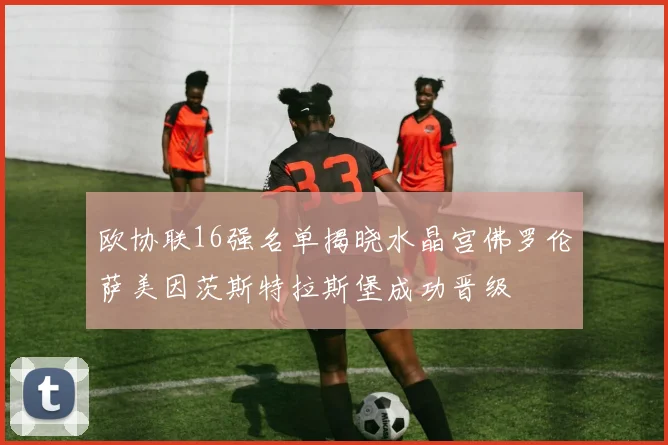 欧协联16强名单揭晓水晶宫佛罗伦萨美因茨斯特拉斯堡成功晋级