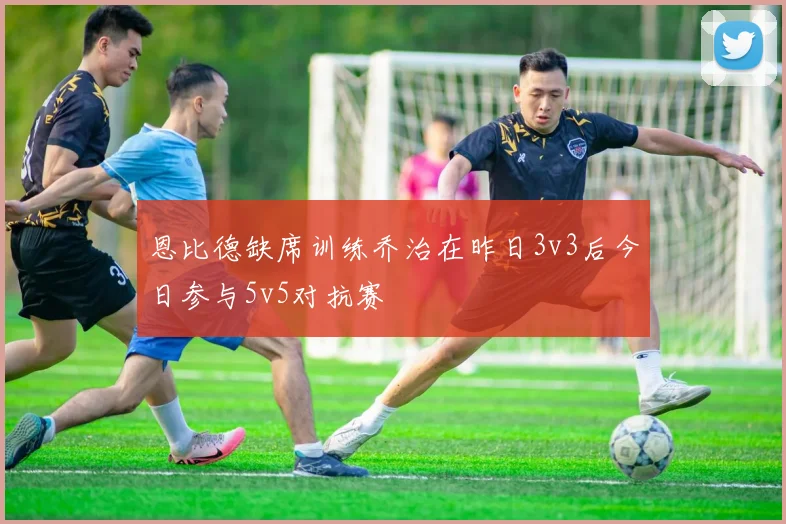 恩比德缺席训练乔治在昨日3v3后今日参与5v5对抗赛