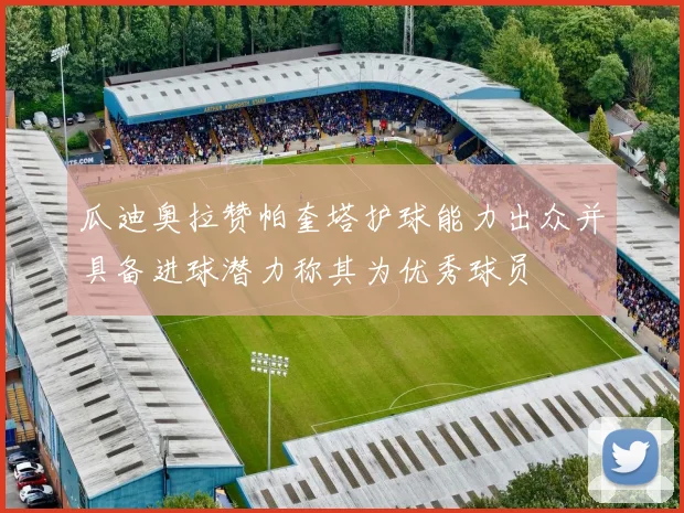 瓜迪奥拉赞帕奎塔护球能力出众并具备进球潜力称其为优秀球员