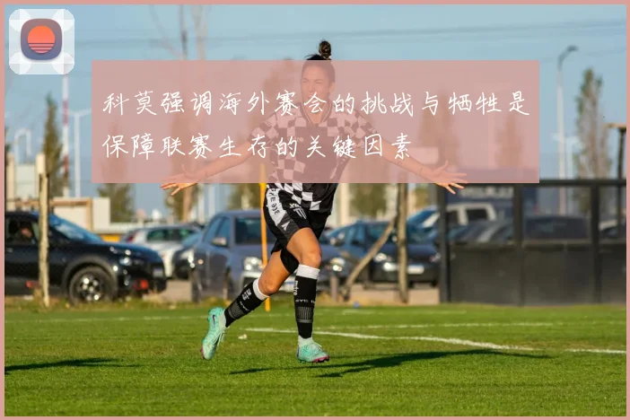 科莫强调海外赛会的挑战与牺牲是保障联赛生存的关键因素
