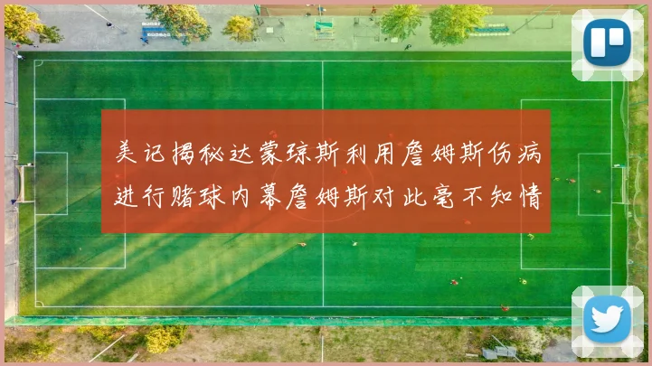 美记揭秘达蒙琼斯利用詹姆斯伤病进行赌球内幕詹姆斯对此毫不知情